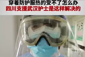 #战疫chuan行动 穿着防护服热的受不了四川支援武汉护士是这样解决的视频封面