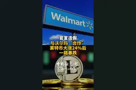 官宣造假与沃尔玛“合作”，莱特币大涨24%后一路暴跌