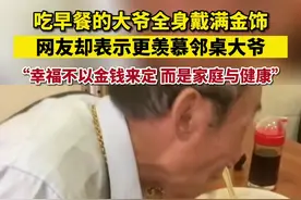 吃早餐的大爷全身戴满金饰，网友却表示更羡慕邻桌大爷，“幸福不以金钱来定 而是家庭与健康”视频封面
