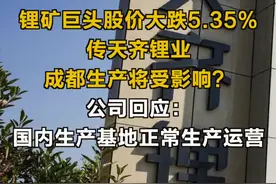 锂矿巨头股价大跌5.35%，传天齐锂业成都生产将受影响？公司回应：国内生产基地正常生产运营#天齐锂业 #锂矿 #成都视频封面