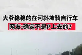 大爷稳稳的在河斜坡骑自行车。网友:确定不是p上去的?#大爷永远是大爷 #生活趣事 视频封面