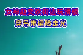 女神赵奕欢街边玩滑板！穿吊带裙大秀身材，裙子太短险走光#明星 #娱乐圈 #明星资讯 #女神 #娱乐 #明星娱乐圈 #赵奕欢