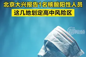 【北京大兴报告1名核酸阳性人员，这几地划定高中风险区】#北京大兴报告1名核酸阳性人员 #北京大兴划定高中风险区 #北京疫情 视频封面