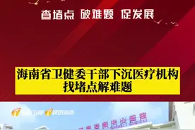海南省卫健委干部下沉医疗机构找堵点解难题#海南 #海南广电 视频封面