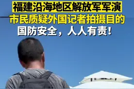 8月4日，福建沿海地区解放军“锁台”军演，市民质疑外国记者拍摄目的，国防安全，人人有责！视频封面