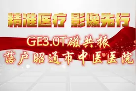 【精准医疗，影像先行】GE3.0T磁共振落户昭通市中医医院，视频封面