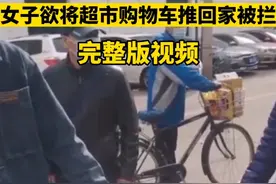 视频完整版，#女子欲将超市购物车推回家被阻拦，你怎么看？视频封面