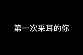 你第一次采耳是什么感觉