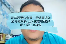 胃病发作去医院检查胃是做胃镜好还是做钡餐（上消化道造影）好呢