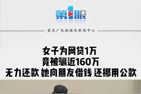 #女子为网贷1万竟被骗近160万，#无力还款，她向朋友#借钱，还#挪用公款。#重庆dou知道