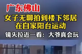 #广东 #佛山 一女子无聊拍到楼下邻居在自家阳台运动，镜头拉近一看：大爷真会玩！小编看完，心里酸了！视频封面