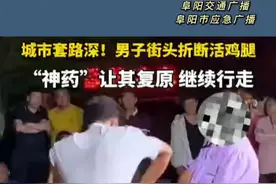 城市套路深！男子街头折断活鸡腿，“神药”让其复原，继续行走。网友:其实鸡就只是破了皮，不伤筋骨。