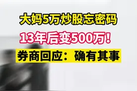 大妈5万炒股忘密码，13年后变500万！券商回应 ：确有其事！#股票#神操作@抖音短视频视频封面