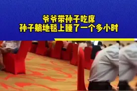 爷爷带孙子吃席，孙子躺地上睡了一个多小时。#万万没想到 #不可思议 #爷爷带娃 #爷孙情 #吃席的最高境界 视频封面