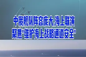 中俄舰队阵容庞大，海上联演聚焦“维护海上战略通道安全”#东南军情 视频封面