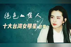 盘点十大台湾女明星，饰演荧幕经典角色，看完总有你喜欢的一位