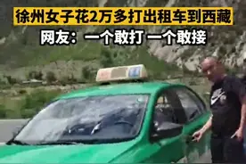 神操作！#徐州女子花2万多打的到西藏，网友却羡慕司机钱赚了西藏也去了视频封面