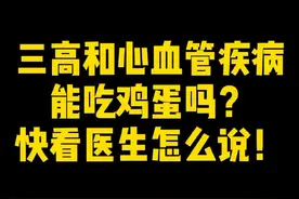 三高和心血管疾病能吃鸡蛋吗？快看医生怎么说！视频封面