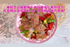 猪肝怎么做鲜嫩不腥？教你技巧在家做比饭店好吃！补肝明目补气血