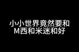 小小世界竟然要和M西和米迷和好！这也太离谱了吧！ 小小世界竟然要和M西和米迷和好！这也太离谱了吧！#我的世界 #迷你世界 #搞笑
