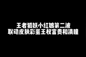 王者狐妖小红娘第二波联动皮肤彩蛋，王权富贵和清瞳视频封面