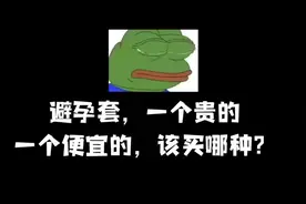 今天去买避孕套，一个贵的，一个便宜的， 我该选哪个？🤔