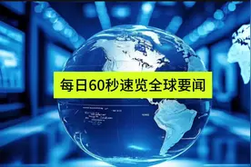 每日60秒速览全球要闻#热点新闻事件 #时政热点 #关注我持续更新