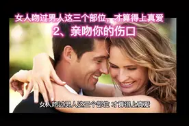 #上热门 女人吻过男人这三个部位，才算得上真爱2、亲吻你的伤口