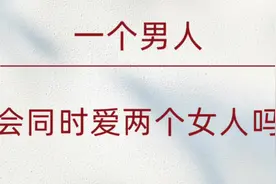 一个男人会同时爱上两个女人吗？#情感 #家庭视频封面