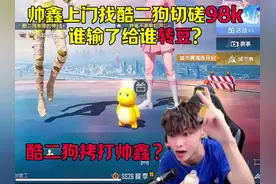 帅鑫上门找酷二狗切磋98k，谁输了给谁转豆？酷二狗直接拷打帅鑫