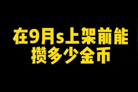 在9月s金身水门上架前能攒多少金币？多少抽？这期视频告诉你！
