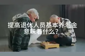 提高退休人员养老金意味着什么？ #养老金 #社保 #财经