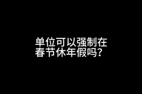 单位可以在春节休年假吗视频封面