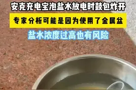 安克充电宝泡盐水放电时鼓包炸开，专家分析可能是因为使用了金属盆，盐水浓度过高也有风险（原创）