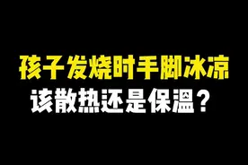 孩子发烧时手脚冰凉，该散热还是保温？#健康科普 #宝宝发热 #儿科医生 #知识分享视频封面