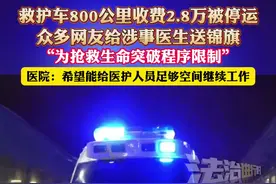 救护车800公里收费2.8万被停运，众多网友给涉事医生送锦旗，"为抢救生命突破程序限制”，医院:希望能给医护人员足够空间继续工作（杉）视频封面