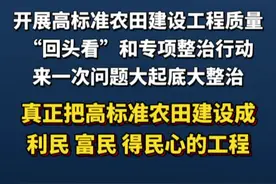 #政在发布 农业农村部：开展高标准农田建设工程质量“回头看”和专项整治行动，来一次问题大起底大整治，真正把高标准农田建设成利民、富民、得民心的工程。视频封面