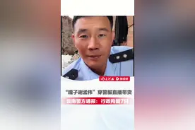 “嘎子谢孟伟”穿警服直播带货，云南警方通报：行政拘留7日 #嘎子哥 #警方通报 #反诈老陈