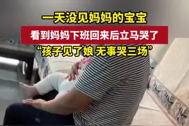 一天没见妈妈的宝宝，看到妈妈下班回来后立马哭了,“孩子见了娘无事哭三场”@通哥的啊各类牛视频封面