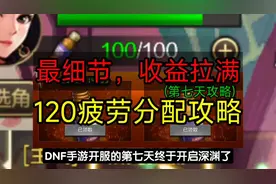 开服第七天刷深渊还是主线？最细节120疲劳分配攻略，收益拉满