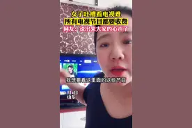 女子吐槽看电视难，所有电视节目都要收费#万万没想到