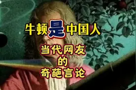 论当代网友有多奇葩？居然试图证明牛顿是中国人😂🤣😂🤣#脑洞
