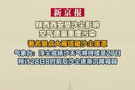 陕西西安受沙尘影响空气质量重度污染 大雁塔被沙尘笼罩 气象台：浮尘或扬沙天气将持续至27日 预计28日8时前后沙尘逐渐沉降减弱视频封面