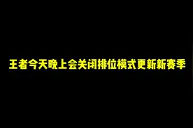 王者今天晚上会关闭排位模式更新新赛季视频封面