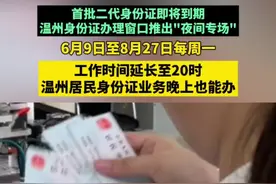 工作时间延长至20时 温州居民身份证业务今起晚上也能办 首批二代身份证即将到期视频封面