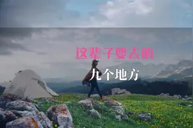人生这辈子要去的九个地方，看看你去过几个#旅行推荐官