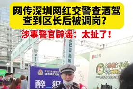 网传深圳网红交警查酒驾查到区长后被调岗？涉事警官辟谣：太扯了！#深圳 #熊警官 #交警 @抖音短视频视频封面