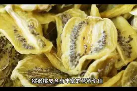 猕猴桃皮含有丰富的营养价值，包括以下成分：  1. 膳食纤维视频封面