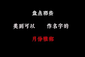 那些可以用作名字的月份雅称！太好听了！ #人文 #诗词