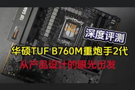 7从产品设计的眼光出发，华硕TUF B760M-PLUS重炮手2代深度评测。